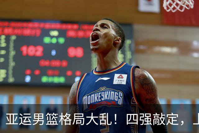 亚运男篮格局大乱！四强敲定，上届冠亚军出局，中国男篮全力冲金